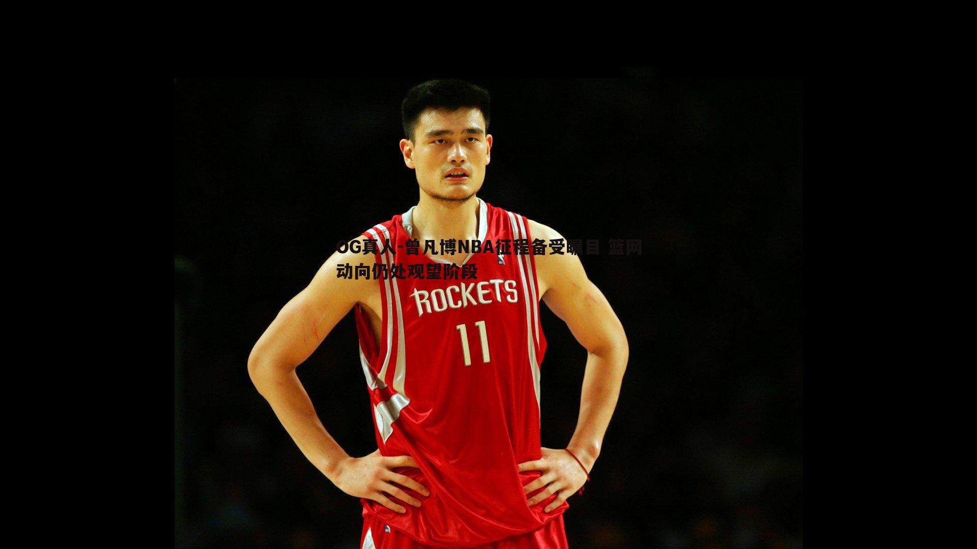 曾凡博NBA征程备受瞩目 篮网动向仍处观望阶段